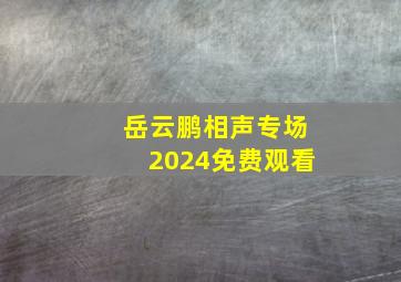 岳云鹏相声专场2024免费观看