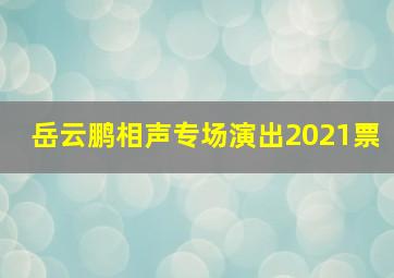 岳云鹏相声专场演出2021票