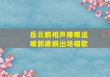 岳云鹏相声捧哏逗哏郭德纲出场唱歌