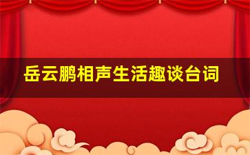 岳云鹏相声生活趣谈台词