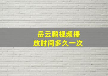 岳云鹏视频播放时间多久一次