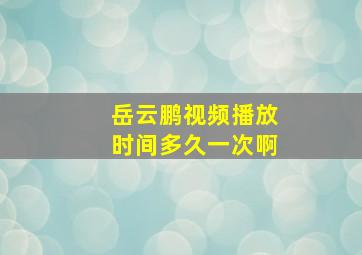 岳云鹏视频播放时间多久一次啊