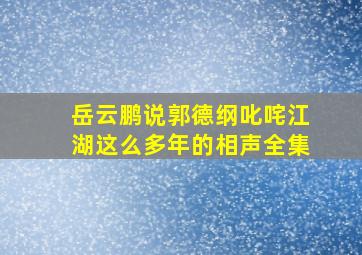 岳云鹏说郭德纲叱咤江湖这么多年的相声全集