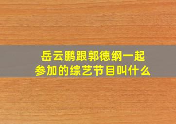 岳云鹏跟郭德纲一起参加的综艺节目叫什么