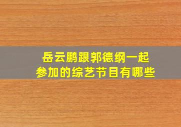 岳云鹏跟郭德纲一起参加的综艺节目有哪些