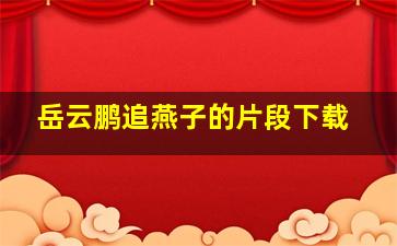 岳云鹏追燕子的片段下载