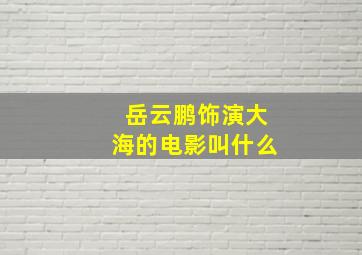 岳云鹏饰演大海的电影叫什么