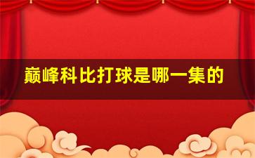 巅峰科比打球是哪一集的