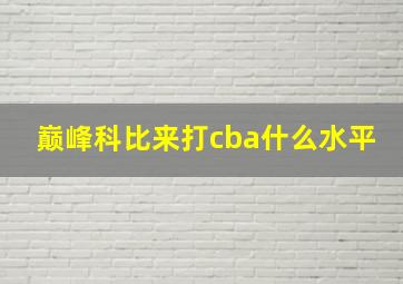 巅峰科比来打cba什么水平