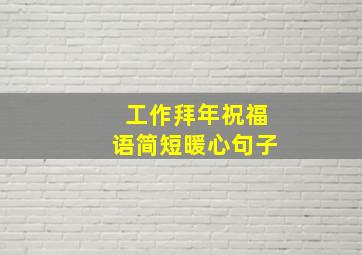 工作拜年祝福语简短暖心句子