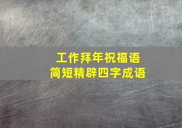 工作拜年祝福语简短精辟四字成语