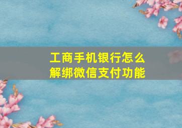 工商手机银行怎么解绑微信支付功能