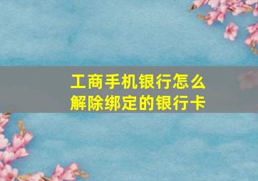 工商手机银行怎么解除绑定的银行卡