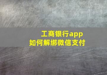 工商银行app如何解绑微信支付