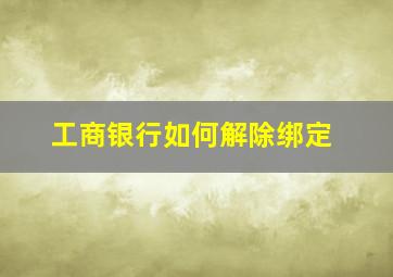 工商银行如何解除绑定