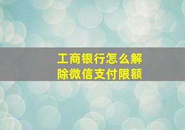 工商银行怎么解除微信支付限额