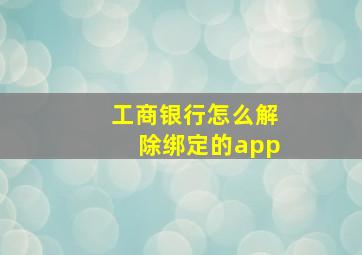 工商银行怎么解除绑定的app