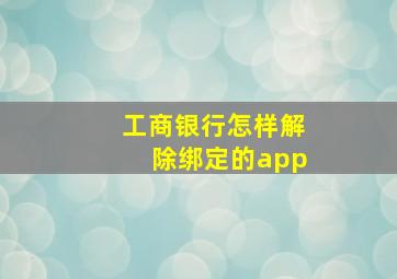 工商银行怎样解除绑定的app