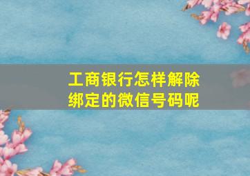 工商银行怎样解除绑定的微信号码呢