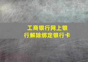 工商银行网上银行解除绑定银行卡