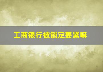 工商银行被锁定要紧嘛