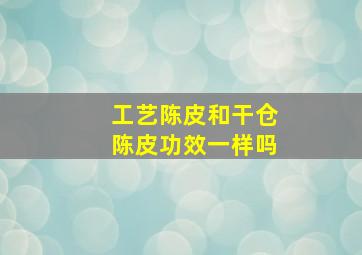 工艺陈皮和干仓陈皮功效一样吗