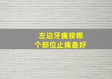 左边牙痛按哪个部位止痛最好