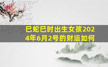 巳蛇巳时出生女孩2024年6月2号的财运如何