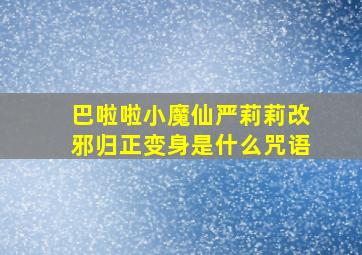 巴啦啦小魔仙严莉莉改邪归正变身是什么咒语