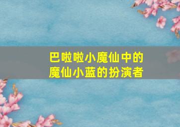 巴啦啦小魔仙中的魔仙小蓝的扮演者