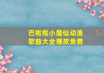 巴啦啦小魔仙动漫歌曲大全播放免费