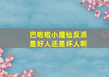 巴啦啦小魔仙反派是好人还是坏人啊