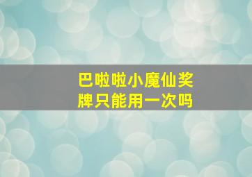 巴啦啦小魔仙奖牌只能用一次吗