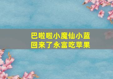 巴啦啦小魔仙小蓝回来了永富吃苹果