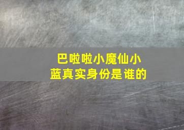 巴啦啦小魔仙小蓝真实身份是谁的