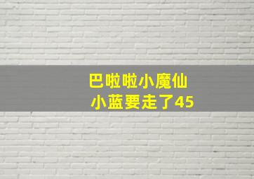 巴啦啦小魔仙小蓝要走了45