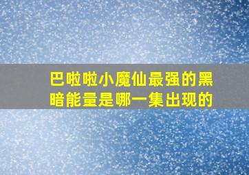 巴啦啦小魔仙最强的黑暗能量是哪一集出现的