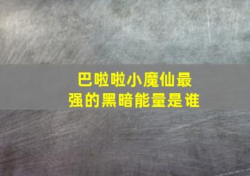 巴啦啦小魔仙最强的黑暗能量是谁