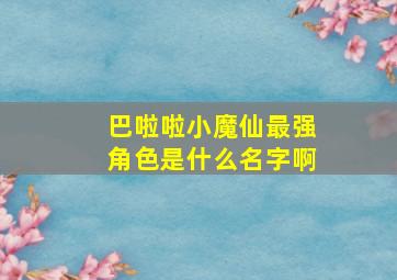 巴啦啦小魔仙最强角色是什么名字啊