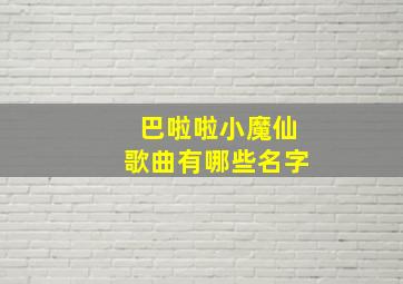 巴啦啦小魔仙歌曲有哪些名字