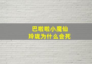 巴啦啦小魔仙玲珑为什么会死