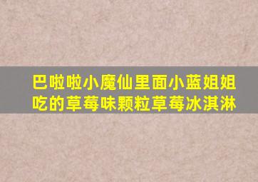 巴啦啦小魔仙里面小蓝姐姐吃的草莓味颗粒草莓冰淇淋