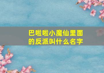 巴啦啦小魔仙里面的反派叫什么名字