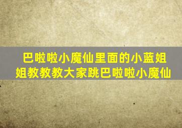 巴啦啦小魔仙里面的小蓝姐姐教教教大家跳巴啦啦小魔仙