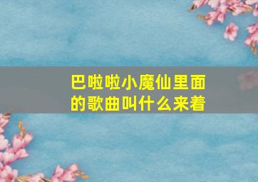 巴啦啦小魔仙里面的歌曲叫什么来着