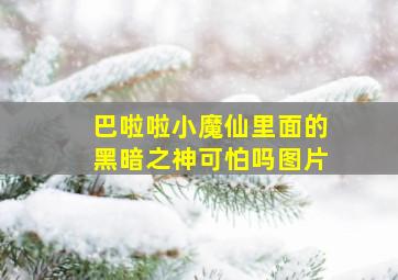 巴啦啦小魔仙里面的黑暗之神可怕吗图片