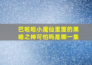 巴啦啦小魔仙里面的黑暗之神可怕吗是哪一集