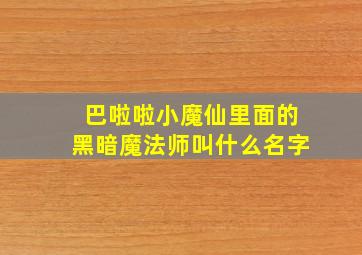 巴啦啦小魔仙里面的黑暗魔法师叫什么名字