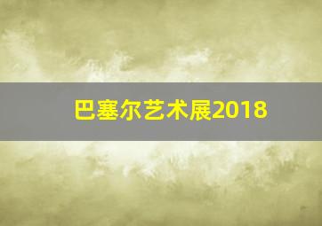 巴塞尔艺术展2018