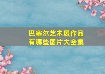 巴塞尔艺术展作品有哪些图片大全集